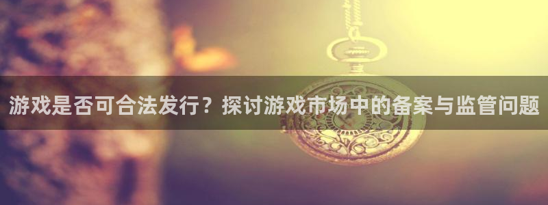 亿万28子文化有什么游戏：游戏是否可合法发行？探讨游戏市场中的备案与监管问题
