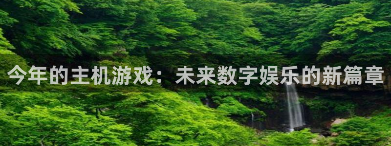 亿万28官网跑路了吗：今年的主机游戏：未来数字娱乐的新篇章