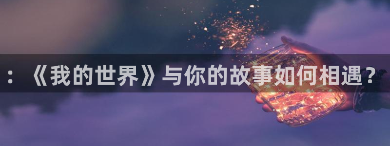 亿万28智邦(北京)品牌策划有限公司：：《我的世界》与你的故事如何相遇？